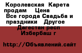 Королевская  Карета   продам! › Цена ­ 300 000 - Все города Свадьба и праздники » Другое   . Дагестан респ.,Избербаш г.